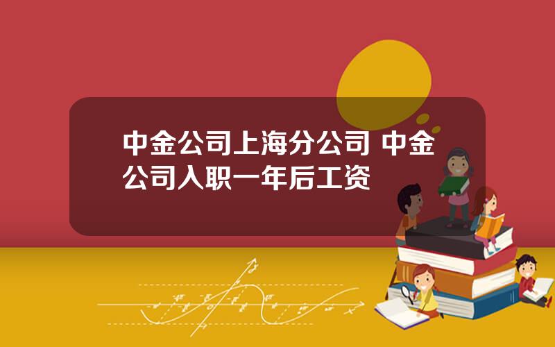 中金公司上海分公司 中金公司入职一年后工资